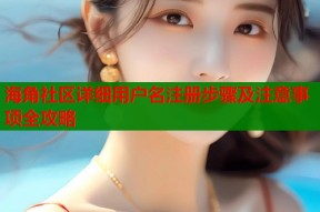 海角社区详细用户名注册步骤及注意事项全攻略