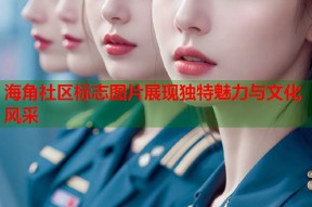 海角社区标志图片展现独特魅力与文化风采
