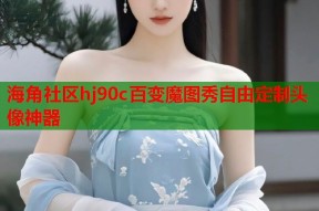 海角社区hj90c百变魔图秀自由定制头像神器