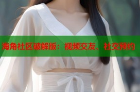海角社区破解版：视频交友、社交预约