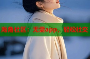 海角社区：无需app，轻松社交