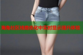 海角社区线路优化中实时显示提升体验
