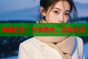 海角社区：分享地点，互动交流