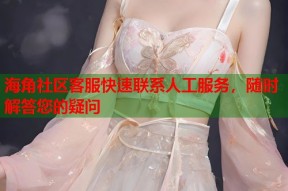 海角社区客服快速联系人工服务，随时解答您的疑问