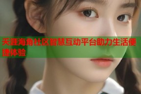 夭涯海角社区智慧互动平台助力生活便捷体验