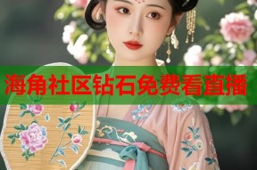 海角社区钻石免费看直播