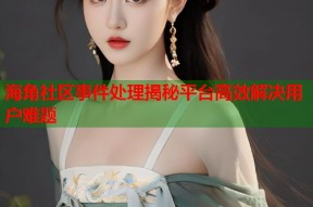 海角社区事件处理揭秘平台高效解决用户难题