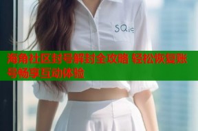 海角社区封号解封全攻略 轻松恢复账号畅享互动体验