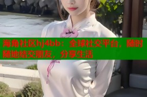 海角社区hj4bb：全球社交平台，随时随地结交朋友，分享生活