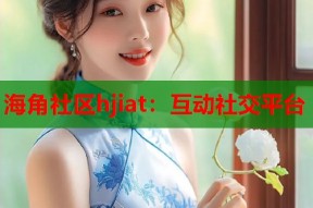 海角社区hjiat：互动社交平台
