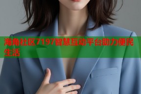海角社区7197智慧互动平台助力便民生活