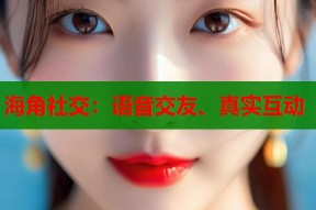 海角社交：语音交友、真实互动