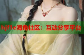 hjf1e海角社区：互动分享平台