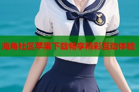 海角社区苹果下载畅享精彩互动体验