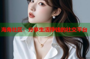 海角社区：分享生活挣钱的社交平台
