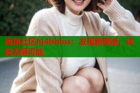 海角社区hj4bblos：发现新潮流，体验无限可能