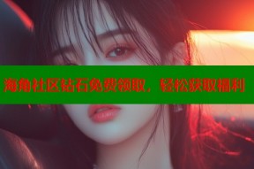 海角社区钻石免费领取，轻松获取福利