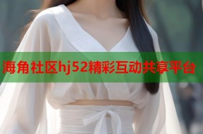 海角社区hj52精彩互动共享平台