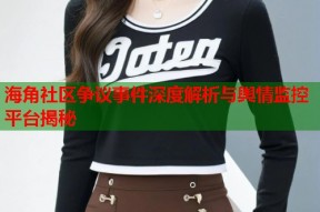 海角社区争议事件深度解析与舆情监控平台揭秘