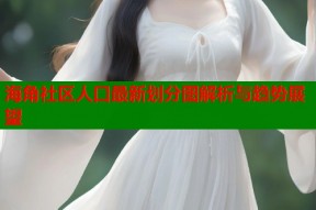 海角社区人口最新划分图解析与趋势展望
