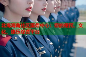 北海海角社区服务中心：您的便民、文化、康乐综合平台