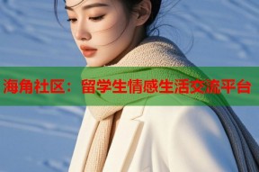 海角社区：留学生情感生活交流平台