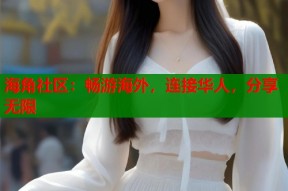 海角社区：畅游海外，连接华人，分享无限
