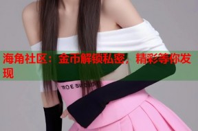 海角社区：金币解锁私密，精彩等你发现