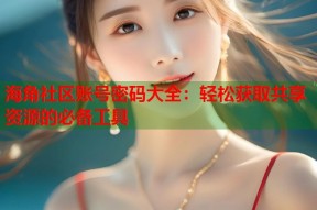 海角社区账号密码大全：轻松获取共享资源的必备工具