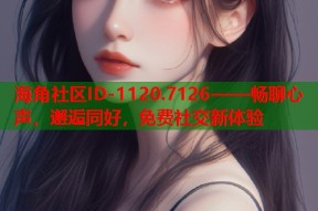 海角社区ID-1120.7126——畅聊心声，邂逅同好，免费社交新体验