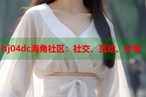 hj04dc海角社区：社交、互动、分享