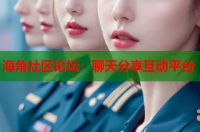 海角社区论坛：聊天分享互动平台