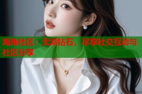 海角社区：无需钻石，尽享社交互动与社区分享