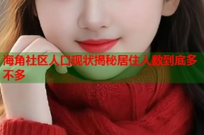 海角社区人口现状揭秘居住人数到底多不多