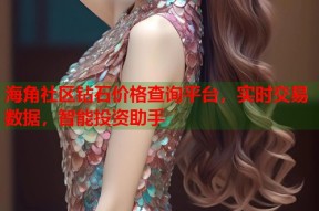 海角社区钻石价格查询平台，实时交易数据，智能投资助手