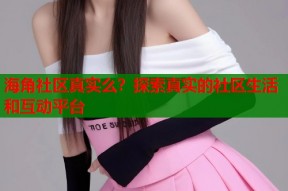 海角社区真实么？探索真实的社区生活和互动平台