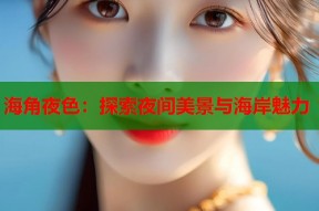 海角夜色：探索夜间美景与海岸魅力