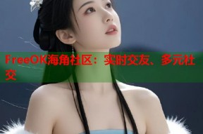 FreeOK海角社区：实时交友、多元社交