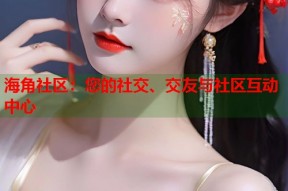 海角社区：您的社交、交友与社区互动中心