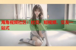 海角视频社区：社交、短视频、交友一站式