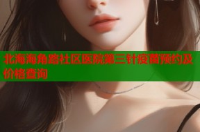 北海海角路社区医院第三针疫苗预约及价格查询