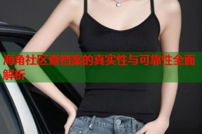 海角社区查档案的真实性与可靠性全面解析