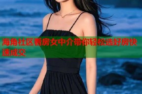 海角社区看房女中介带你轻松选好房快速成交