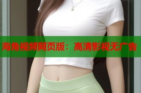 海角视频网页版：高清影视无广告