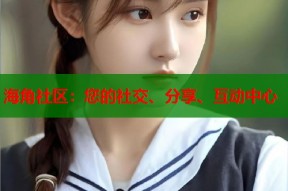 海角社区：您的社交、分享、互动中心