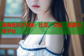 海角社区iOS版：社交、交友、资源共享平台