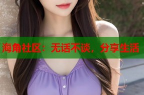 海角社区：无话不谈，分享生活