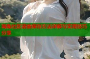 海角社区语音保存方法详解与实用技巧分享