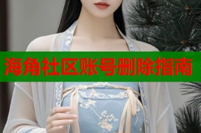 海角社区账号删除指南