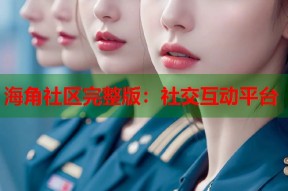 海角社区完整版：社交互动平台